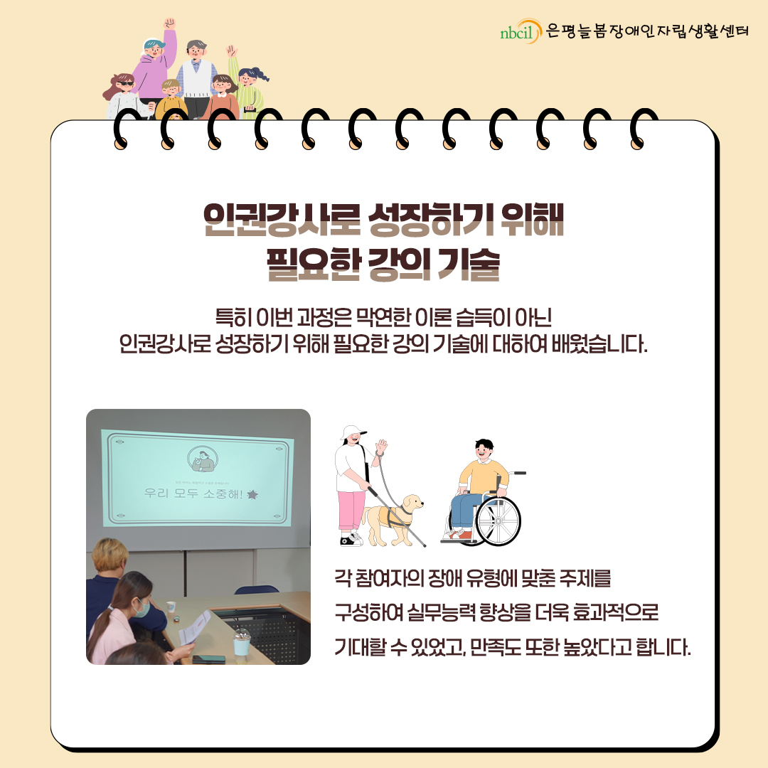 특히 이번 과정은 막연한 이론 습득이 아닌 인권강사로 성장하기 위해 필요한 강의 기술에 대하여 배웠습니다. 각 참여자의 장애 유형에 맞춘 주제를 구성하여 실무능력 향상을 더욱 효과적으로 기대할 수 있었고, 만족도 또한 높았다고 합니다.