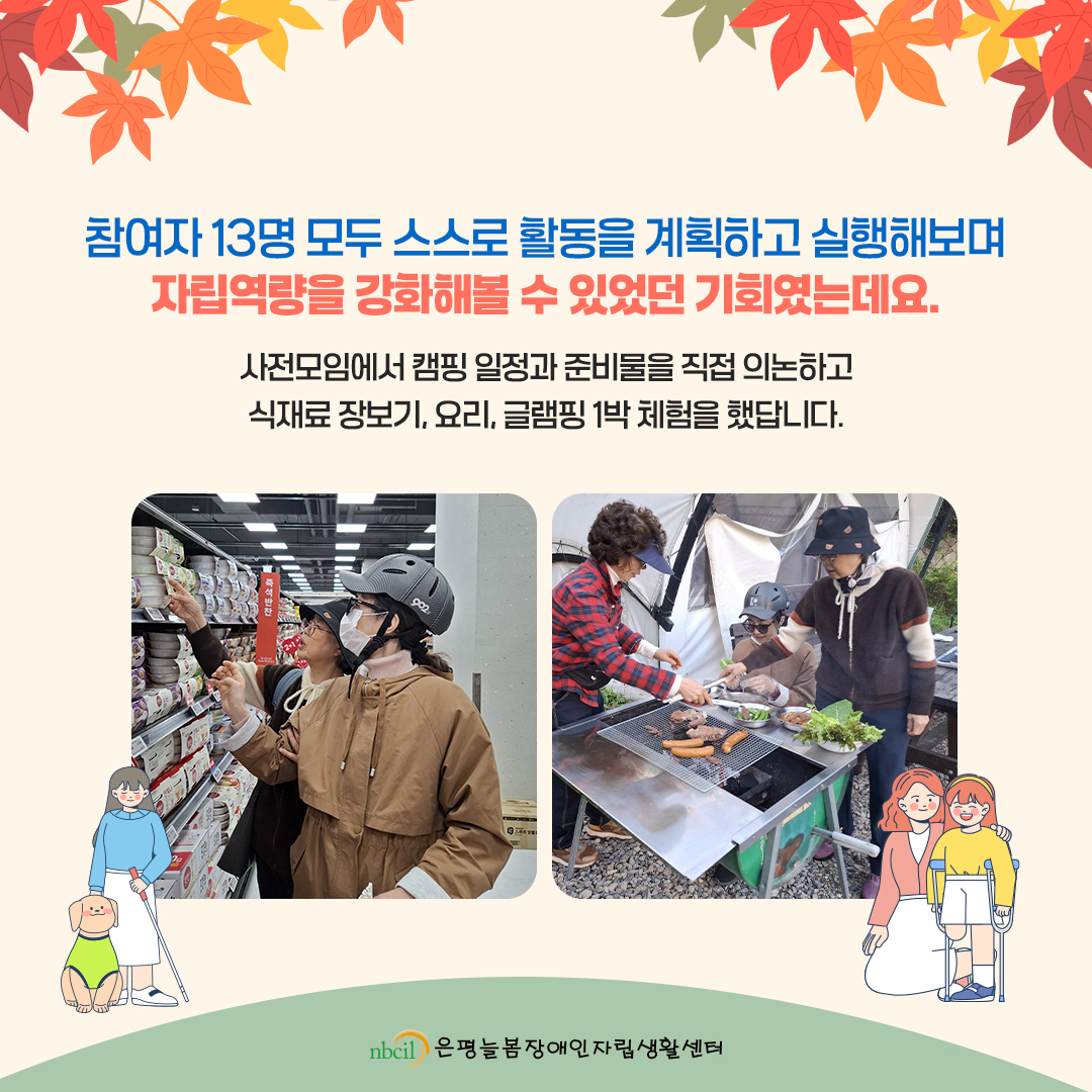 참여자 13명 모두 스스로 활동을 계획하고 실행해보며 자립역량을 강화해볼 수 있었던 기회였는데요. 사전모임에서 캠핑 일정과 준비물을 직접 의논하고 식재료 장보기, 요리, 글램핑 1박 체험을 했답니다.