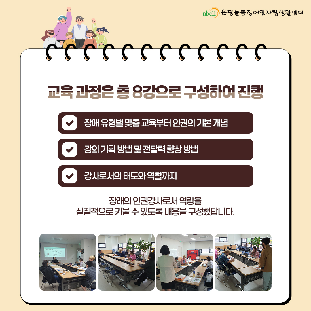 교육과정은 총 8강으로 구성하여 진행. 장애 유형별 맞춤 교육부터 인권의 기본 개념, 강의 기획 방법 및 전달력 향상 방법, 강사로서의 태도와 역할까지. 장래의 인권강사로서 역량을 실질적으로 키울 수 있도록 내용을 구성했답니다.