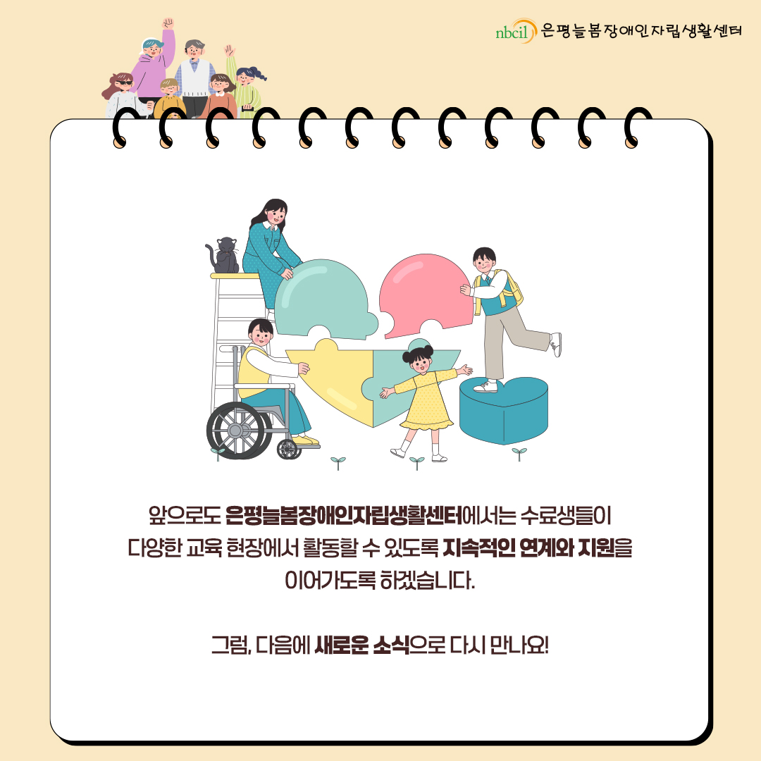 앞으로도 은평늘봄장애인자립생활센터에서는 수료생들이 다양한 교육 현장에서 활동할 수 있도록 지속적인 연계와 지원을 이어가도록 하겠습니다. 그럼 다음에 새로운 소식으로 다시 만나요!
